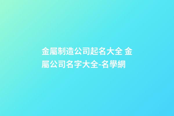 金屬制造公司起名大全 金屬公司名字大全-名學網